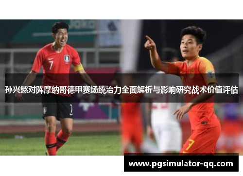 孙兴慜对阵摩纳哥德甲赛场统治力全面解析与影响研究战术价值评估