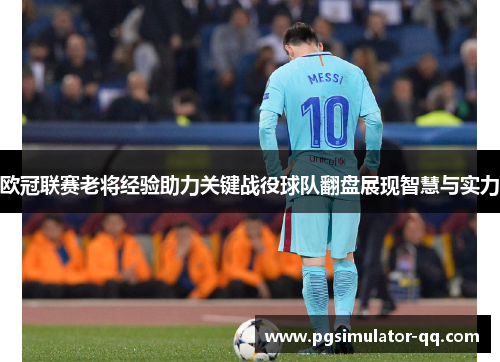 欧冠联赛老将经验助力关键战役球队翻盘展现智慧与实力 欧冠联赛老将经验助力关键战役球队翻盘展现智慧与实力