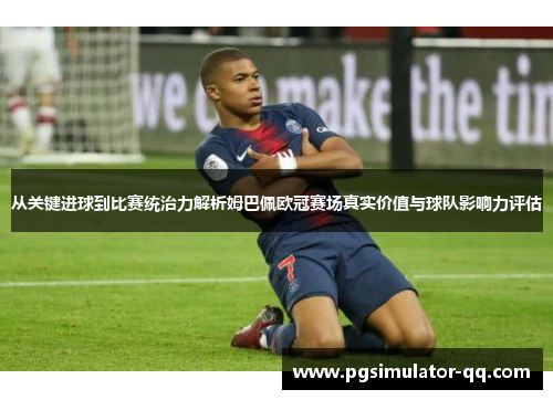 从关键进球到比赛统治力解析姆巴佩欧冠赛场真实价值与球队影响力评估 从关键进球到比赛统治力解析姆巴佩欧冠赛场真实价值与球队影响力评估