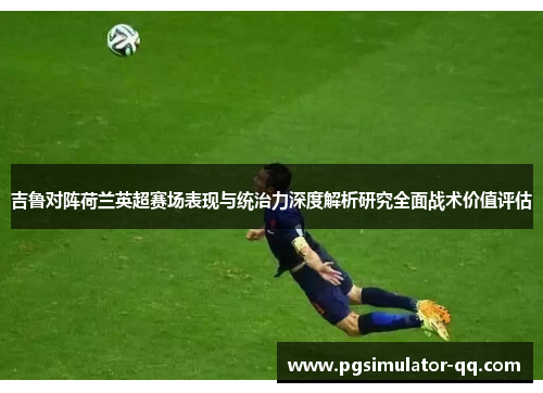 吉鲁对阵荷兰英超赛场表现与统治力深度解析研究全面战术价值评估 吉鲁对阵荷兰英超赛场表现与统治力深度解析研究全面战术价值评估