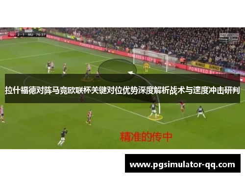 拉什福德对阵马竞欧联杯关键对位优势深度解析战术与速度冲击研判 拉什福德对阵马竞欧联杯关键对位优势深度解析战术与速度冲击研判