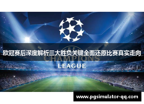 欧冠赛后深度解析三大胜负关键全面还原比赛真实走向