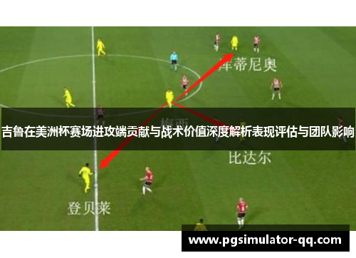 吉鲁在美洲杯赛场进攻端贡献与战术价值深度解析表现评估与团队影响 吉鲁在美洲杯赛场进攻端贡献与战术价值深度解析表现评估与团队影响