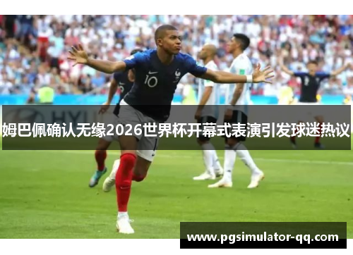 姆巴佩确认无缘2026世界杯开幕式表演引发球迷热议
