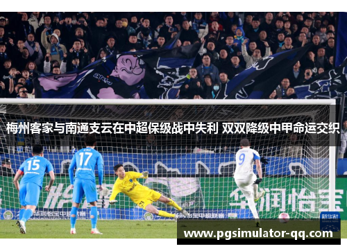 梅州客家与南通支云在中超保级战中失利 双双降级中甲命运交织
