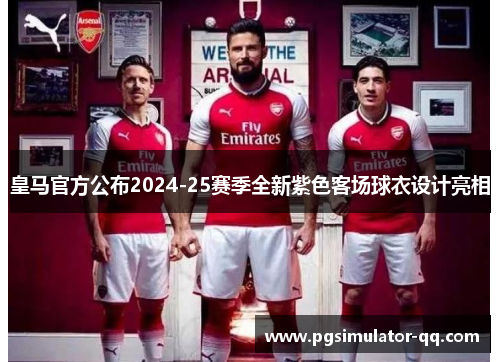 皇马官方公布2024-25赛季全新紫色客场球衣设计亮相 皇马官方公布2024-25赛季全新紫色客场球衣设计亮相