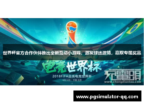 世界杯官方合作伙伴推出全新互动小游戏，激发球迷激情，赢取专属奖品