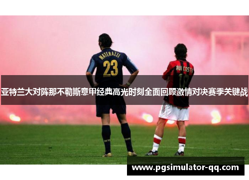 亚特兰大对阵那不勒斯意甲经典高光时刻全面回顾激情对决赛季关键战