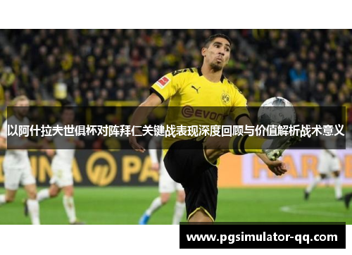 以阿什拉夫世俱杯对阵拜仁关键战表现深度回顾与价值解析战术意义